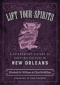 Lift Your Spirits: A Celebratory History of Cocktail Culture in New Orleans (Hardcover)