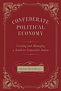 Confederate Political Economy: Creating and Managing a Southern Corporatist Nation (Hardcover)
