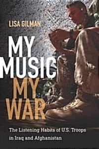 My Music, My War: The Listening Habits of U.S. Troops in Iraq and Afghanistan (Library Binding)