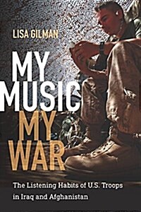 My Music, My War: The Listening Habits of U.S. Troops in Iraq and Afghanistan (Paperback)