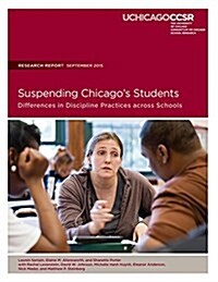 Suspending Chicagos Students: Differences in Discipline Practicess Across Schools (Paperback)