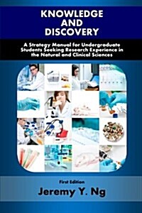 Knowledge and Discovery: A Strategy Manual for Undergraduate Students Seeking Research Experience in the Natural and Clinical Sciences (Paperback)