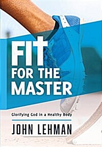 Fit for the Master: Glorifying God in a Healthy Body (Hardcover)