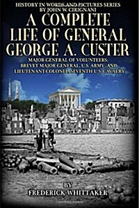 A Complete Life of General George A. Custer: Major-General of Volunteers; Brevet Major-General, U.S. Army; Lieutenant-Colonel Seventh U.S. Cavalry (Paperback)