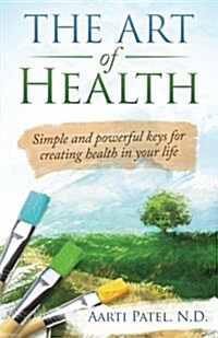 The Art of Health: Simple and Powerful Keys for Creating Health in Your Life (Paperback)