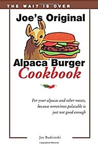 Joes Original Alpaca Burger Cookbook: For Your Alpacas and Other Meats, Because Sometimes Palatable Is Just Not Good Enough (Paperback)