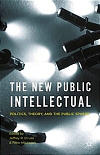 The New Public Intellectual : Politics, Theory, and the Public Sphere (Hardcover)