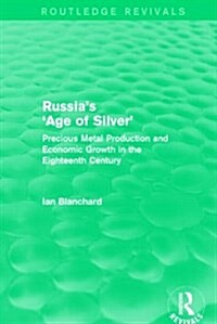 Russias Age of Silver (Routledge Revivals) : Precious-Metal Production and Economic Growth in the Eighteenth Century (Paperback)