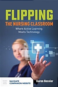 Flipping the Nursing Classroom: Where Active Learning Meets Technology: Where Active Learning Meets Technology (Paperback)