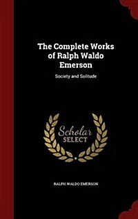 The Complete Works of Ralph Waldo Emerson: Society and Solitude (Hardcover)