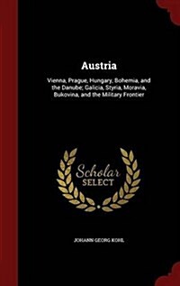 Austria: Vienna, Prague, Hungary, Bohemia, and the Danube; Galicia, Styria, Moravia, Bukovina, and the Military Frontier (Hardcover)