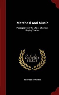 Marchesi and Music: Passages from the Life of a Famous Singing Teacher (Hardcover)