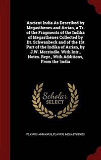 Ancient India as Described by Megasthenes and Arrian, a Tr. of the Fragments of the Indika of Megasthenes Collected by Dr. Schwanbeck and of the 1st P (Hardcover)