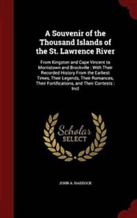 A Souvenir of the Thousand Islands of the St. Lawrence River: From Kingston and Cape Vincent to Morristown and Brockville: With Their Recorded History (Hardcover)