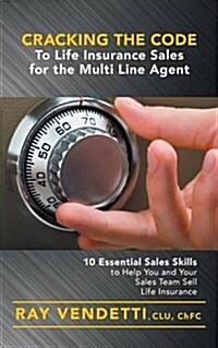 Cracking the Code to Life Insurance Sales for the Multi Line Agent: 10 Essential Sales Skills to Help You and Your Sales Team Sell Life Insurance (Paperback)
