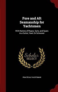 Fore and Aft Seamanship for Yachtsmen: With Names of Ropes, Sails, and Spars in a Cutter, Yawl, or Schooner (Hardcover)