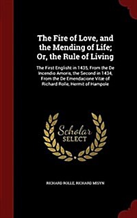 The Fire of Love, and the Mending of Life; Or, the Rule of Living: The First Englisht in 1435, from the de Incendio Amoris, the Second in 1434, from t (Hardcover)