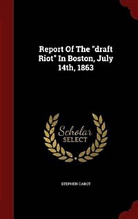 Report Of The draft Riot In Boston, July 14th, 1863 (Hardcover)