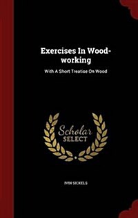 Exercises in Wood-Working: With a Short Treatise on Wood (Hardcover)