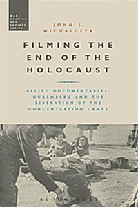 Filming the End of the Holocaust : Allied Documentaries, Nuremberg and the Liberation of the Concentration Camps (Paperback)