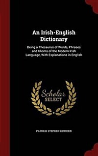 An Irish-English Dictionary: Being a Thesaurus of Words, Phrases and Idioms of the Modern Irish Language, with Explanations in English (Hardcover)