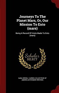 Journeys to the Planet Mars, Or, Our Mission to Ento (Mars): Being a Record of Visits Made to Ento (Mars) (Hardcover)