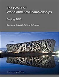 15th World Athletics Championships - Beijing 2015. Complete Results & Athlete Reference. (Paperback)