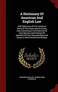 A Dictionary of American and English Law with Definitions of the Technical Terms of the Canon and Civil Laws, Vol I, A-K (Hardcover)