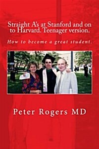 Straight As at Stanford and on to Harvard. Student-Teenager Version, Abridged.: How to Become a Great Student. (Paperback)