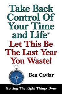 Take Back Control of Your Time and Life: Let This Be the Last Year You Waste! (Paperback)