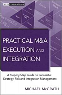 Practical M&A Execution and Integration: A Step-By-Step Guide to Successful Strategy, Risk and Integration Management (Hardcover)