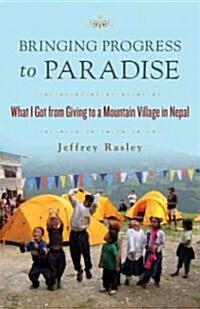 Bringing Progress to Paradise: What I Got from Giving to a Mountain Village in Nepal (Paperback)