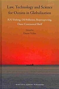 Law, Technology and Science for Oceans in Globalisation: Iuu Fishing, Oil Pollution, Bioprospecting, Outer Continental Shelf (Hardcover)