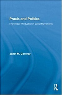 Praxis and Politics : Knowledge Production in Social Movements (Paperback)