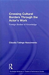 Crossing Cultural Borders Through the Actors Work : Foreign Bodies of Knowledge (Paperback)