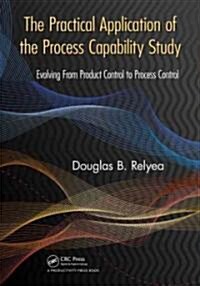 The Practical Application of the Process Capability Study: Evolving from Product Control to Process Control                                            (Paperback)