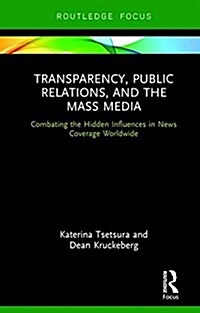 Transparency, Public Relations and the Mass Media : Combating the Hidden Influences in News Coverage Worldwide (Hardcover)