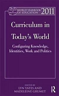 World Yearbook of Education 2011 : Curriculum in Today’s World: Configuring Knowledge, Identities, Work and Politics (Hardcover)