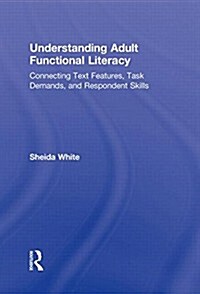 Understanding Adult Functional Literacy : Connecting Text Features, Task Demands, and Respondent Skills (Hardcover)