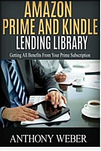 Amazon Prime and Kindle Lending Library: 2 in 1. Getting All the Benefits from Kindle Unlimited (Free Books, Free Movie, Amazon Prime, Amazon Prime Le (Paperback)