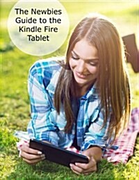The Newbies Guide to the Kindle Fire Tablet: Covering Fire 7, Fire HD 6, Fire HD 8, Fire HD 10 (Fire OS 5 Bellini Edition) (Paperback)