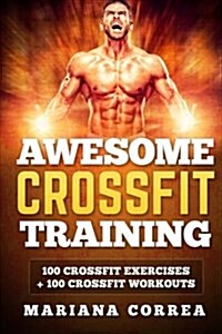 Awesome Crossfit Training: 100 Crossfit Exercises + 100 Crossfit Workouts (Paperback)