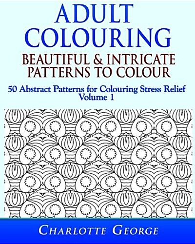 Adult Colouring - Beautiful & Detailed Patterns to Colour: 50 Colouring Patterns from Easy to Intricate (Paperback)