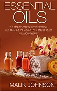 Essential Oils: The Step-By -Step Guide to Essential Oils from A-Z for Weight Loss, Stress Relief and Aromatherapy (Paperback)