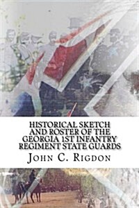 Historical Sketch and Roster of the Georgia 1st Infantry Regiment State Guards (Paperback)