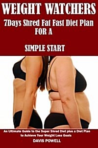 Weight Watcher: A 7days Shred Fat Fast Diet Plan for a Simple Start: An Ultimate Guide to the Super Shred Diet Plus a Diet Plan to Ach (Paperback)