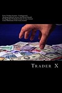 Forex Trading Systems: Underground Shocking Smooth Secrets and Weird Should Be Illegal But Profitable Tricks to Easy Instant Forex Millionair (Paperback)