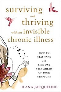 Surviving and Thriving with an Invisible Chronic Illness: How to Stay Sane and Live One Step Ahead of Your Symptoms (Paperback)