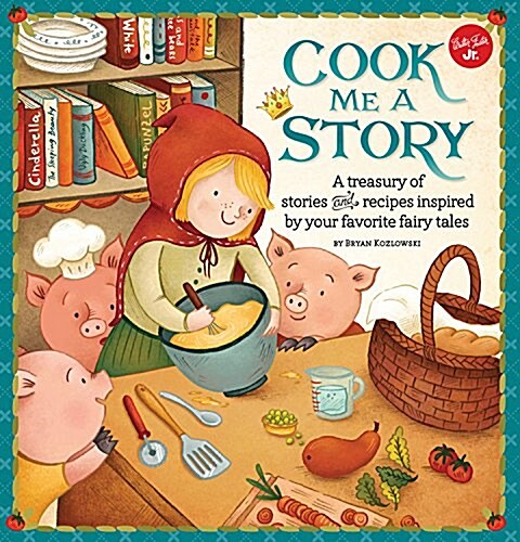 Cook Me a Story: A Treasury of Stories and Recipes Inspired by Classic Fairy Tales (Hardcover)