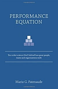 Performance Equation: The Rocket Science (Not!) Behind How Great People, Teams and Organizations Work (Hardcover)
